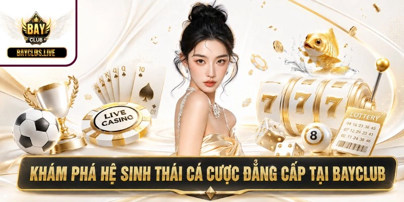 Khám phá hệ sinh thái cá cược đẳng cấp tại BAYCLUB
