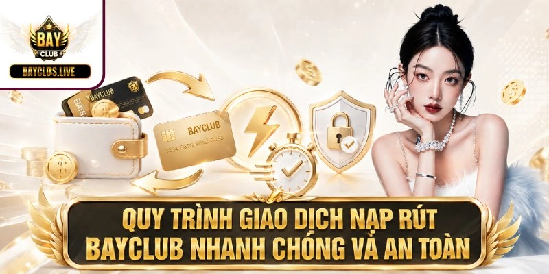Quy trình giao dịch nạp rút BAYCLUB nhanh chóng và an toàn
