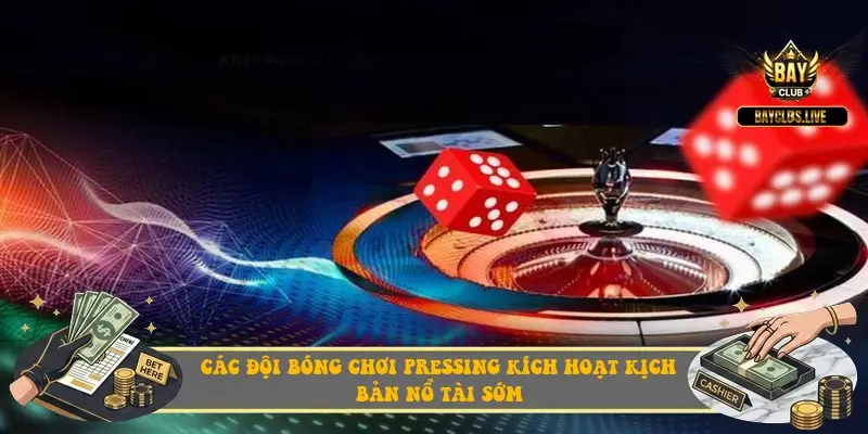 Các đội bóng chơi Pressing kích hoạt kịch bản nổ Tài sớm